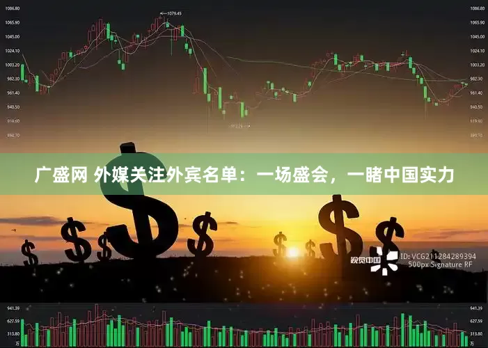 广盛网 外媒关注外宾名单：一场盛会，一睹中国实力