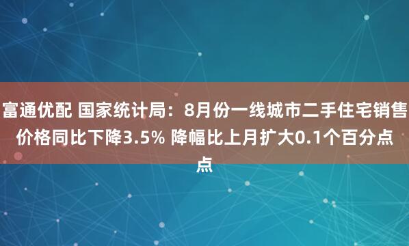 富通优配 国家统计局：8月份一线城市二手住宅销售价格同比下降3.5% 降幅比上月扩大0.1个百分点