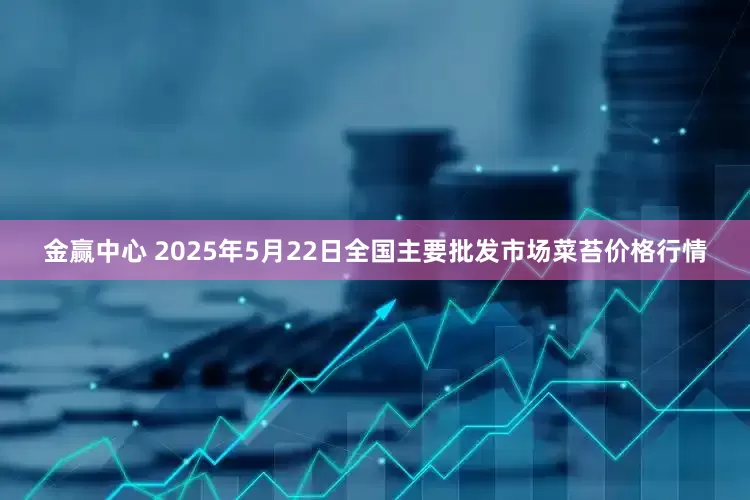 金赢中心 2025年5月22日全国主要批发市场菜苔价格行情
