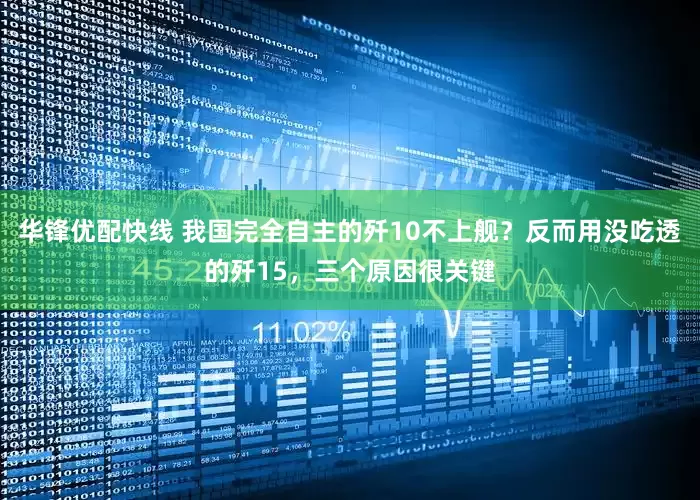 华锋优配快线 我国完全自主的歼10不上舰？反而用没吃透的歼15，三个原因很关键