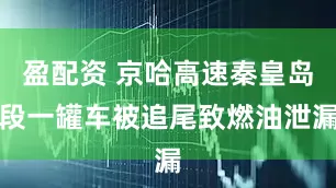 盈配资 京哈高速秦皇岛段一罐车被追尾致燃油泄漏